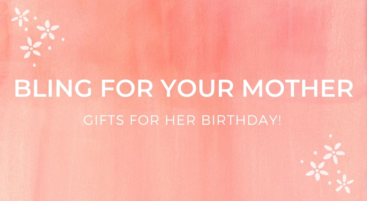 Bling for your Mother – Gifts for her birthday!